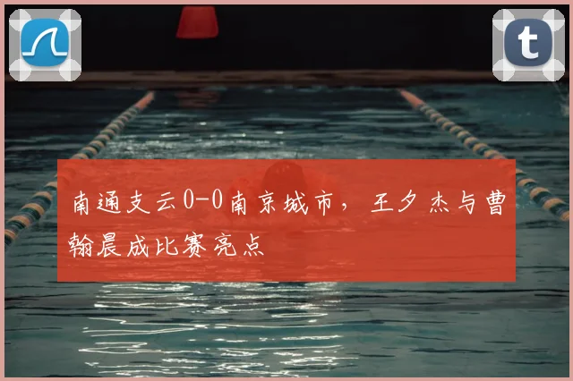 南通支云0-0南京城市,王夕杰与曹翰晨成比赛亮点