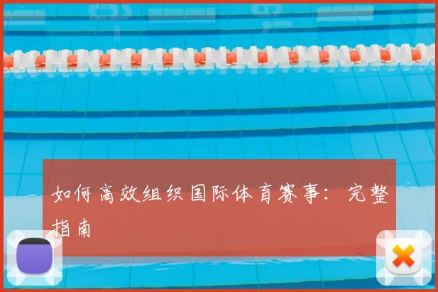 如何高效组织国际体育赛事：完整指南