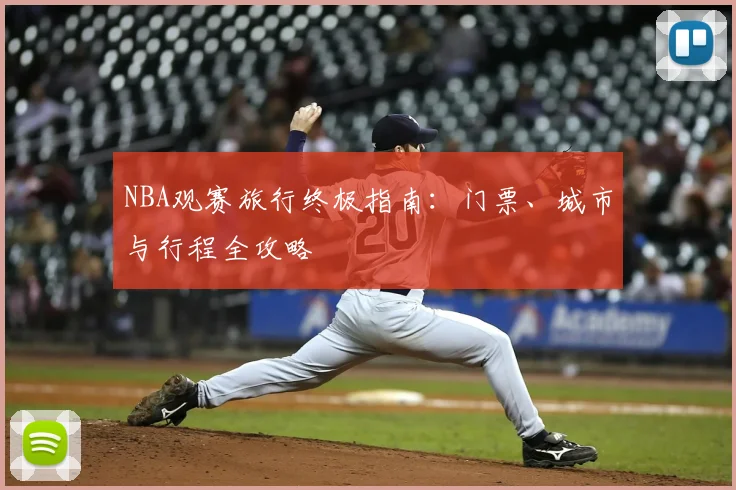 NBA观赛旅行终极指南：门票、城市与行程全攻略