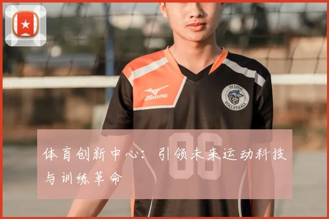 体育创新中心：引领未来运动科技与训练革命