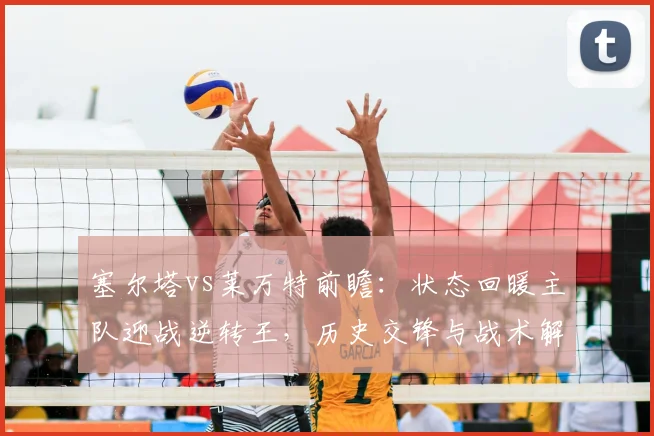 塞尔塔vs莱万特前瞻:状态回暖主队迎战逆转王,历史交锋与战术解析