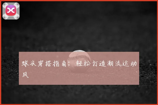 球衣穿搭指南：轻松打造潮流运动风