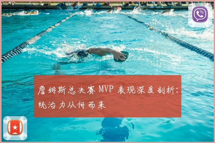 詹姆斯总决赛 MVP 表现深度剖析:统治力从何而来