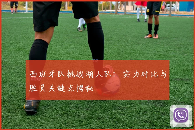西班牙队挑战湖人队：实力对比与胜负关键点揭秘